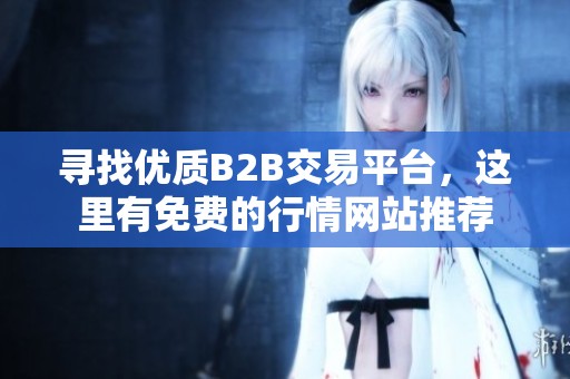 寻找优质B2B交易平台，这里有免费的行情网站推荐