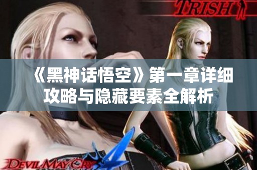 《黑神话悟空》第一章详细攻略与隐藏要素全解析