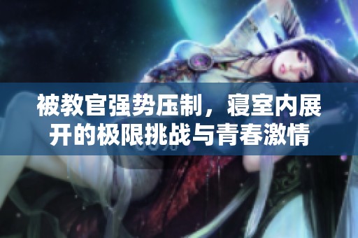 被教官强势压制，寝室内展开的极限挑战与青春激情