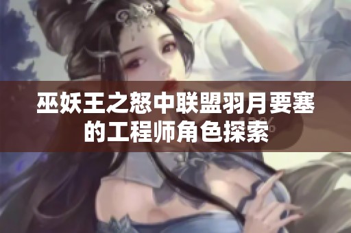 巫妖王之怒中联盟羽月要塞的工程师角色探索