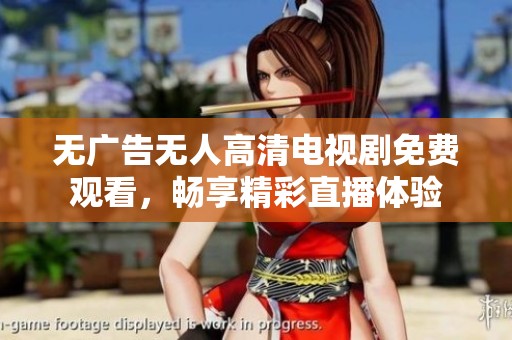 无广告无人高清电视剧免费观看，畅享精彩直播体验