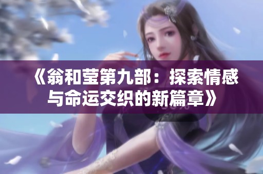 《翁和莹第九部：探索情感与命运交织的新篇章》