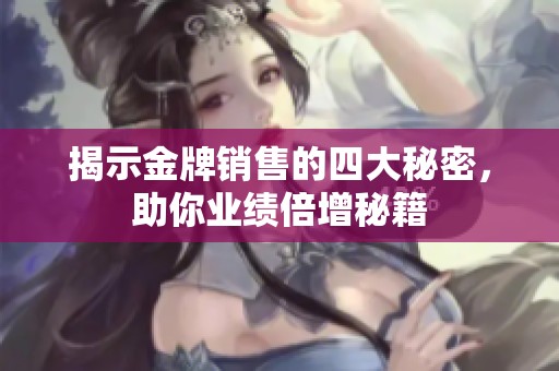 揭示金牌销售的四大秘密，助你业绩倍增秘籍