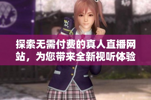 探索无需付费的真人直播网站，为您带来全新视听体验