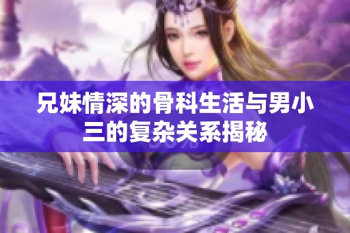兄妹情深的骨科生活与男小三的复杂关系揭秘