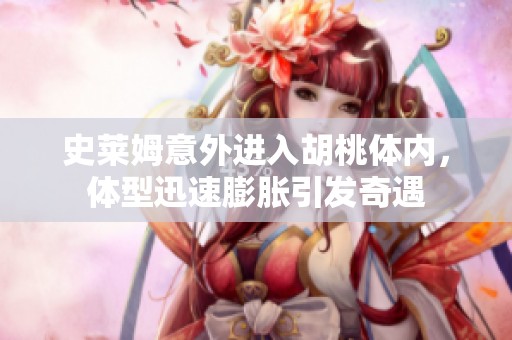 史莱姆意外进入胡桃体内，体型迅速膨胀引发奇遇