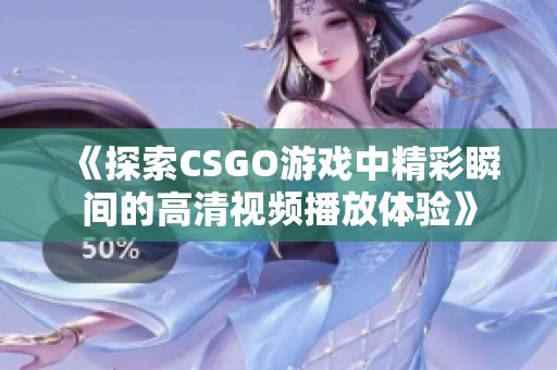 《探索CSGO游戏中精彩瞬间的高清视频播放体验》