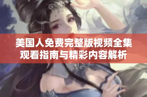 美国人免费完整版视频全集观看指南与精彩内容解析