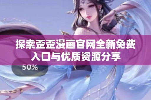 探索歪歪漫画官网全新免费入口与优质资源分享