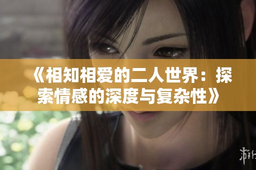 《相知相爱的二人世界：探索情感的深度与复杂性》