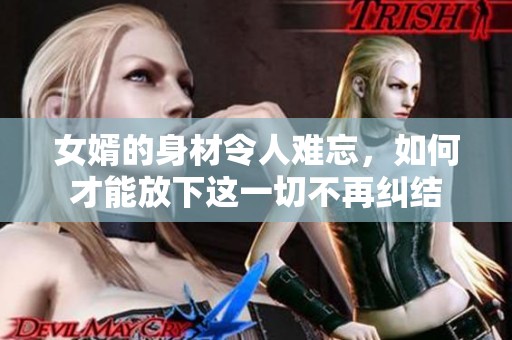 女婿的身材令人难忘，如何才能放下这一切不再纠结