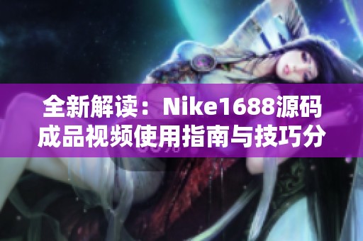 全新解读：Nike1688源码成品视频使用指南与技巧分享