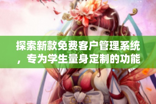 探索新款免费客户管理系统，专为学生量身定制的功能与优势