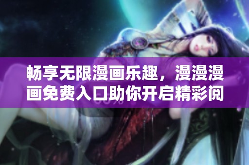 畅享无限漫画乐趣，漫漫漫画免费入口助你开启精彩阅读之旅