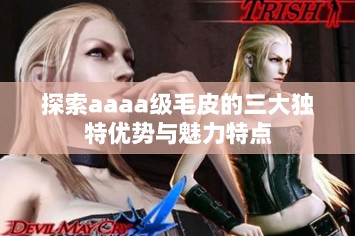 探索aaaa级毛皮的三大独特优势与魅力特点