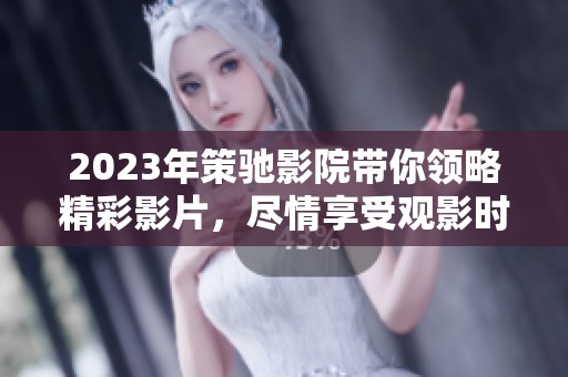 2023年策驰影院带你领略精彩影片，尽情享受观影时光