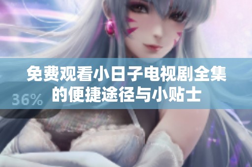 免费观看小日子电视剧全集的便捷途径与小贴士