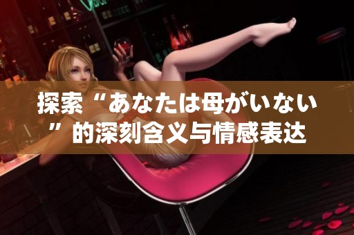 探索“あなたは母がいない”的深刻含义与情感表达