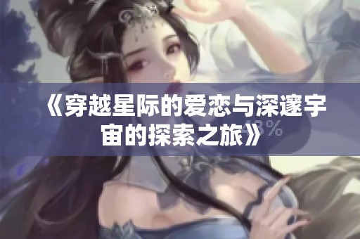 《穿越星际的爱恋与深邃宇宙的探索之旅》
