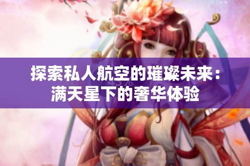 探索私人航空的璀璨未来：满天星下的奢华体验