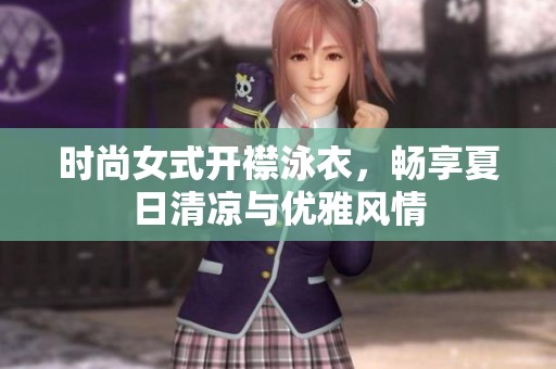 时尚女式开襟泳衣，畅享夏日清凉与优雅风情