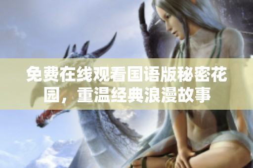 免费在线观看国语版秘密花园，重温经典浪漫故事