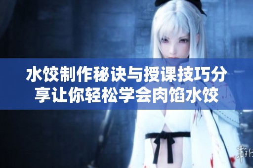 水饺制作秘诀与授课技巧分享让你轻松学会肉馅水饺