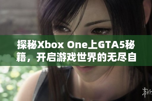 探秘Xbox One上GTA5秘籍，开启游戏世界的无尽自由与可能性