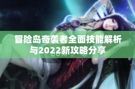 冒险岛奇袭者全面技能解析与2022新攻略分享