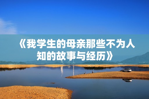 《我学生的母亲那些不为人知的故事与经历》