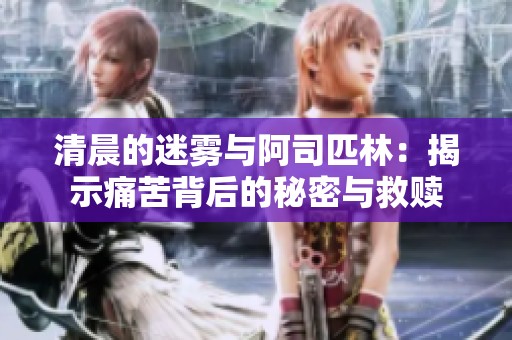 清晨的迷雾与阿司匹林：揭示痛苦背后的秘密与救赎