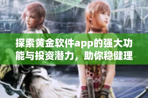 探索黄金软件app的强大功能与投资潜力，助你稳健理财