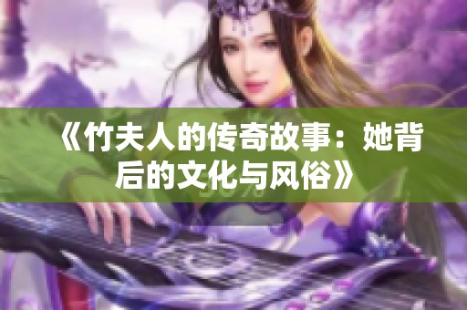 《竹夫人的传奇故事：她背后的文化与风俗》