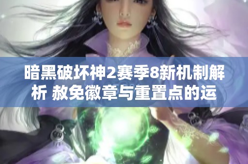 暗黑破坏神2赛季8新机制解析 赦免徽章与重置点的运用攻略