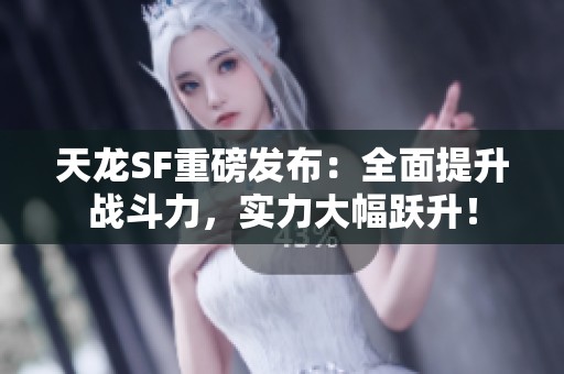 天龙SF重磅发布：全面提升战斗力，实力大幅跃升！