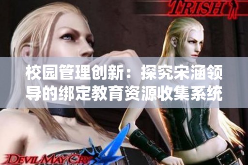 校园管理创新：探究宋涵领导的绑定教育资源收集系统