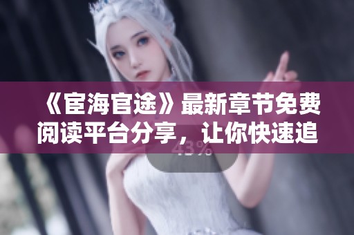 《宦海官途》最新章节免费阅读平台分享，让你快速追书不再等候
