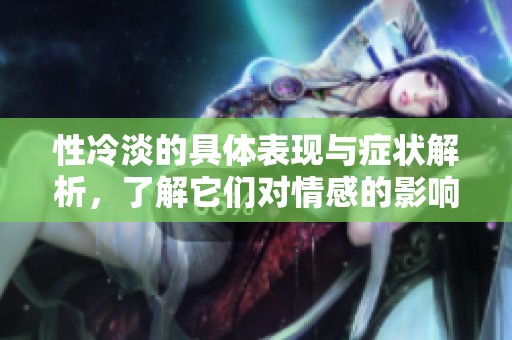 性冷淡的具体表现与症状解析，了解它们对情感的影响