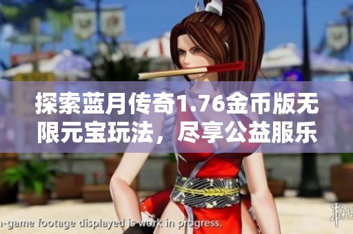 探索蓝月传奇1.76金币版无限元宝玩法，尽享公益服乐趣