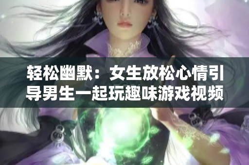 轻松幽默：女生放松心情引导男生一起玩趣味游戏视频