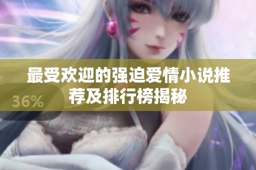 最受欢迎的强迫爱情小说推荐及排行榜揭秘