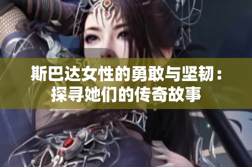 斯巴达女性的勇敢与坚韧：探寻她们的传奇故事