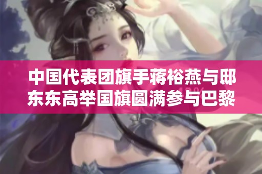中国代表团旗手蒋裕燕与邸东东高举国旗圆满参与巴黎残奥会闭幕式