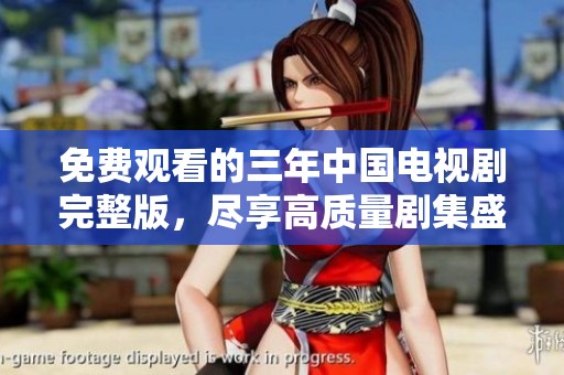 免费观看的三年中国电视剧完整版，尽享高质量剧集盛宴