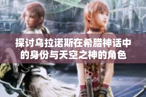 探讨乌拉诺斯在希腊神话中的身份与天空之神的角色