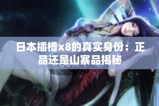 日本插槽x8的真实身份：正品还是山寨品揭秘