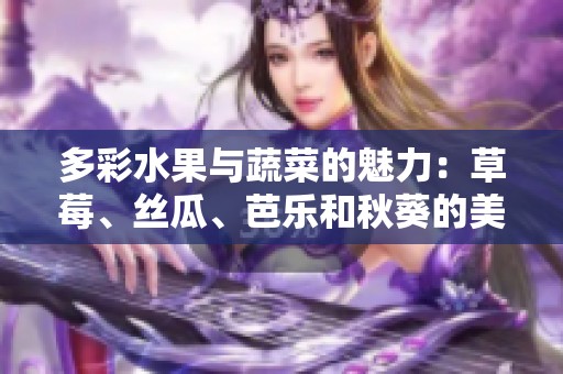 多彩水果与蔬菜的魅力：草莓、丝瓜、芭乐和秋葵的美好融合2023