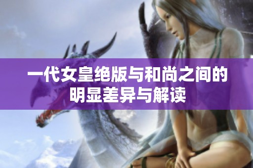 一代女皇绝版与和尚之间的明显差异与解读