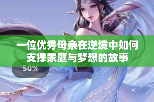 一位优秀母亲在逆境中如何支撑家庭与梦想的故事