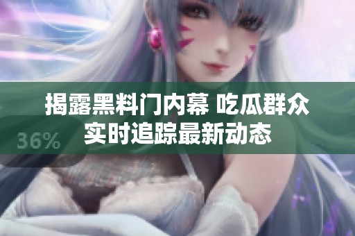 揭露黑料门内幕 吃瓜群众实时追踪最新动态